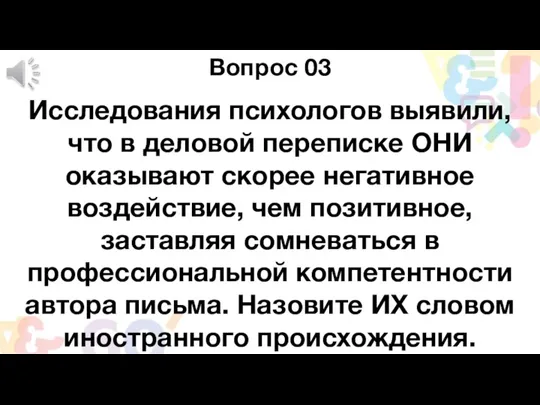 Вопрос 03 Исследования психологов выявили, что в деловой переписке ОНИ оказывают скорее негативное