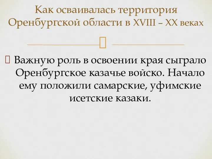 Важную роль в освоении края сыграло Оренбургское казачье войско. Начало