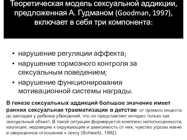 Теоретическая модель сексуальной аддикции, предложенная А. Гудманом (Goodman, 1997), включает