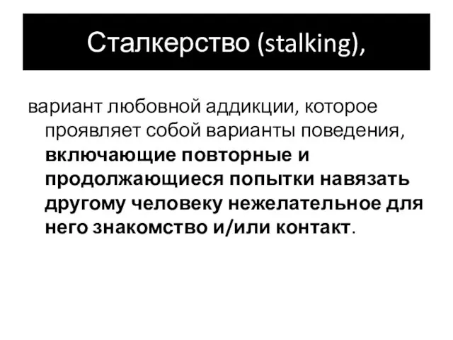 Сталкерство (stalking), вариант любовной аддикции, которое проявляет собой варианты поведения,