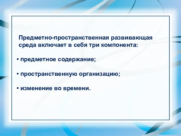 Предметно-пространственная развивающая среда включает в себя три компонента: предметное содержание; пространственную организацию; изменение во времени.