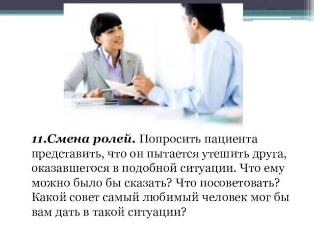 11.Смена ролей. Попросить пациента представить, что он пытается утешить друга,