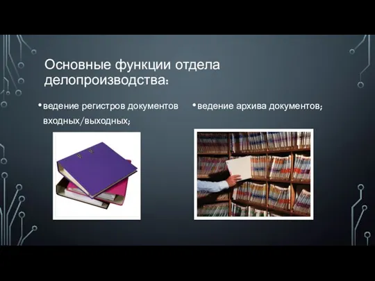 Основные функции отдела делопроизводства: ведение регистров документов входных/выходных; ведение архива документов;