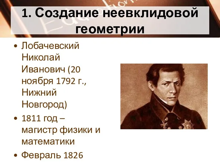 1. Создание неевклидовой геометрии Лобачевский Николай Иванович (20 ноября 1792