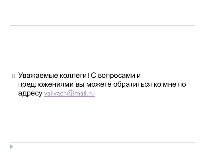 Уважаемые коллеги! С вопросами и предложениями вы можете обратиться ко мне по адресу valivach@mail.ru