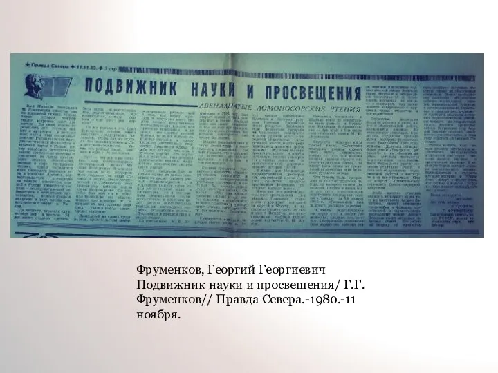 Фруменков, Георгий Георгиевич Подвижник науки и просвещения/ Г.Г. Фруменков// Правда Севера.-1980.-11 ноября.