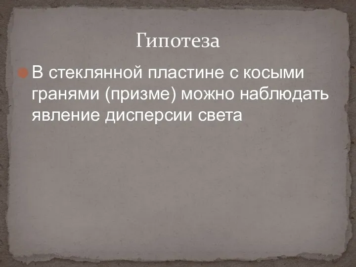 В стеклянной пластине с косыми гранями (призме) можно наблюдать явление дисперсии света Гипотеза