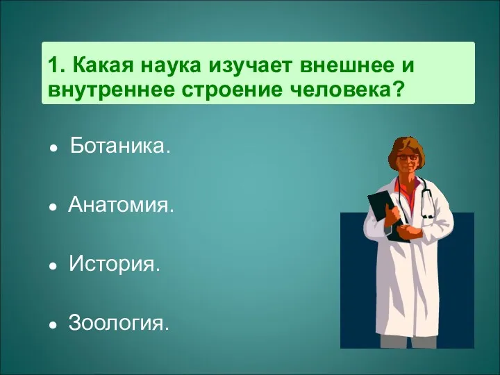 1. Какая наука изучает внешнее и внутреннее строение человека? Ботаника. Анатомия. История. Зоология.