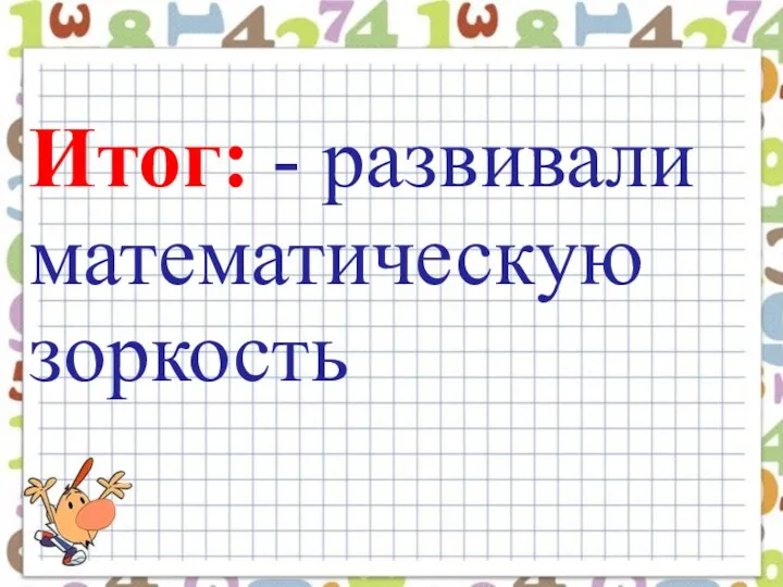 Итог: - развивали математическую зоркость