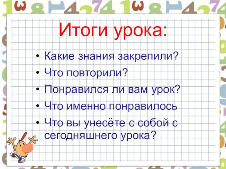 Итоги урока: Какие знания закрепили? Что повторили? Понравился ли вам