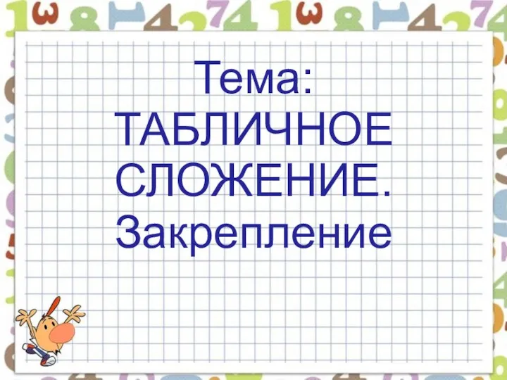 Тема: ТАБЛИЧНОЕ СЛОЖЕНИЕ. Закрепление