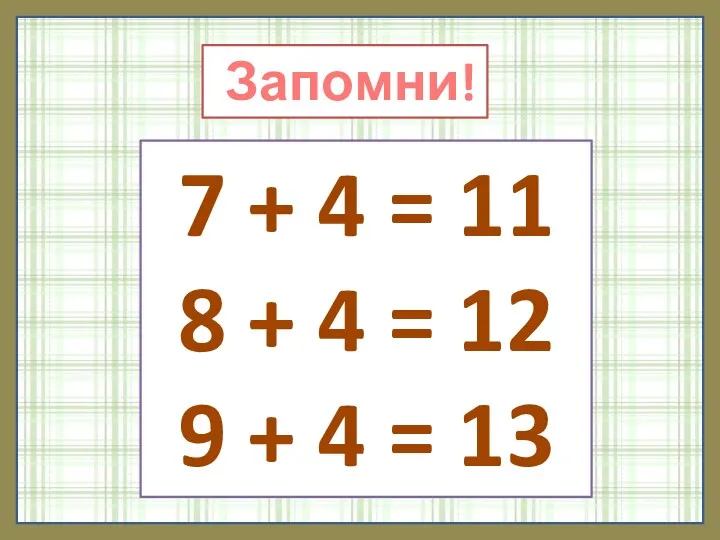 Запомни! 7 + 4 = 11 8 + 4 = 12 9 + 4 = 13