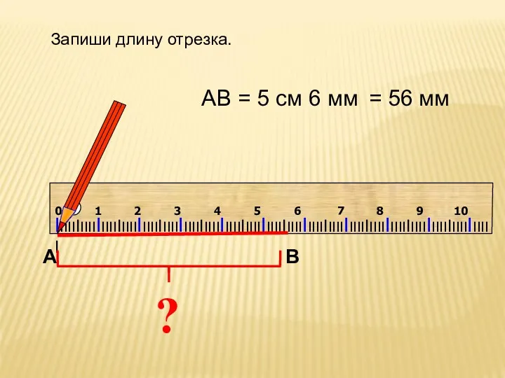 ? АВ = 5 см 6 мм Запиши длину отрезка. = 56 мм