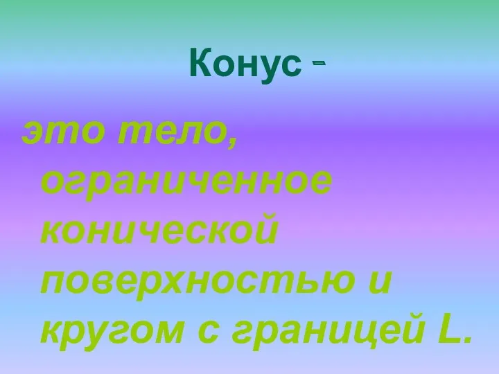 Конус - это тело, ограниченное конической поверхностью и кругом с границей L.