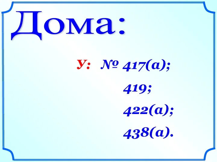 Дома: У: № 417(а); 419; 422(а); 438(а).