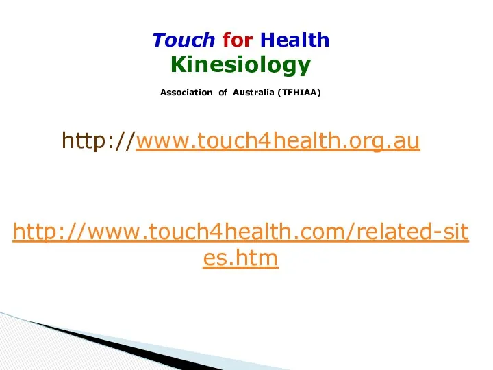 Touch for Health Kinesiology Association of Australia (TFHIAA) http://www.touch4health.org.au http://www.touch4health.com/related-sites.htm