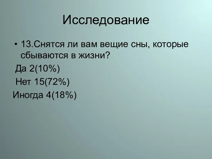 Исследование 13.Снятся ли вам вещие сны, которые сбываются в жизни? Да 2(10%) Нет 15(72%) Иногда 4(18%)