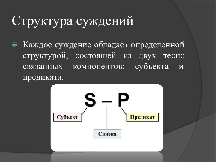 Структура суждений Каждое суждение обладает определенной структурой, состоящей из двух тесно связанных компонентов: субъекта и предиката.