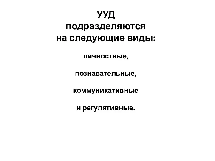 УУД подразделяются на следующие виды: личностные, познавательные, коммуникативные и регулятивные.