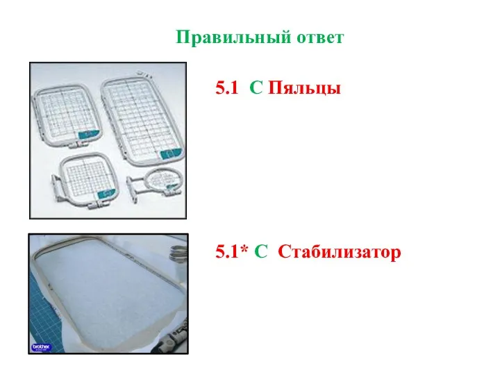 Правильный ответ 5.1 С Пяльцы 5.1* C Стабилизатор