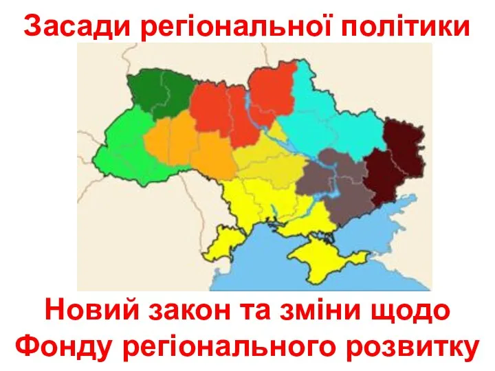 Засади регіональної політики Новий закон та зміни щодо Фонду регіонального розвитку