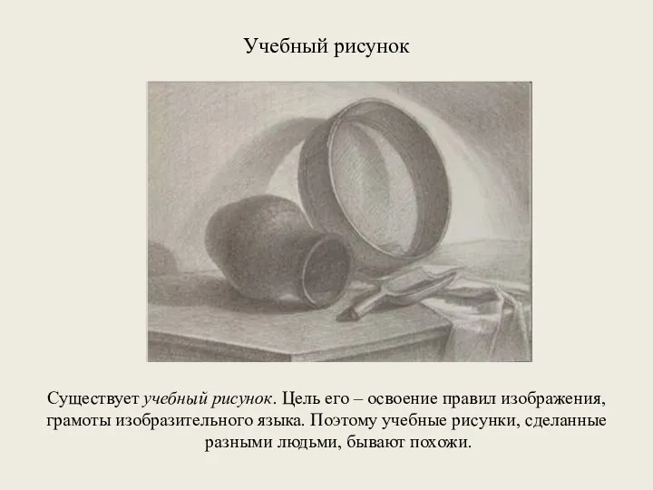 Учебный рисунок Существует учебный рисунок. Цель его – освоение правил изображения, грамоты изобразительного