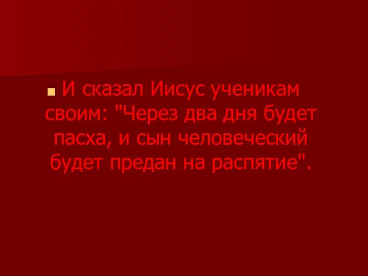 И сказал Иисус ученикам своим: "Через два дня будет пасха, и сын человеческий