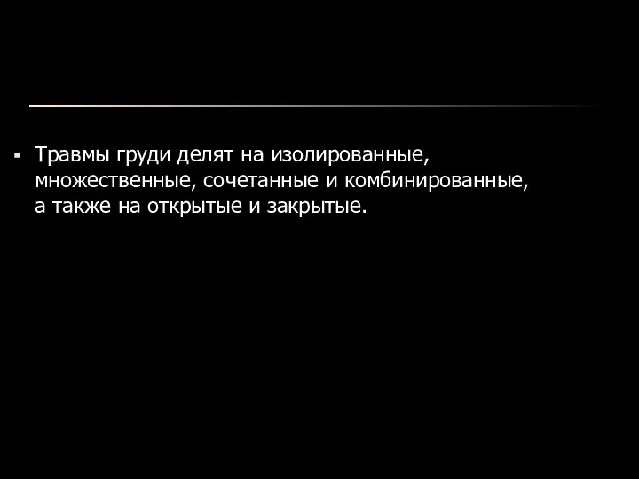 Травмы груди делят на изолированные, множественные, сочетанные и комбинированные, а также на открытые и закрытые.