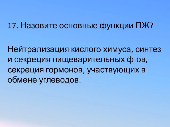 17. Назовите основные функции ПЖ? Нейтрализация кислого химуса, синтез и