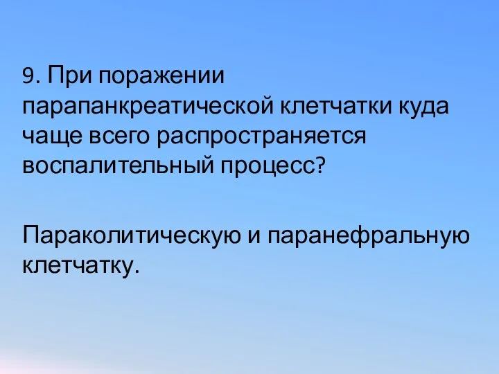 9. При поражении парапанкреатической клетчатки куда чаще всего распространяется воспалительный процесс? Параколитическую и паранефральную клетчатку.