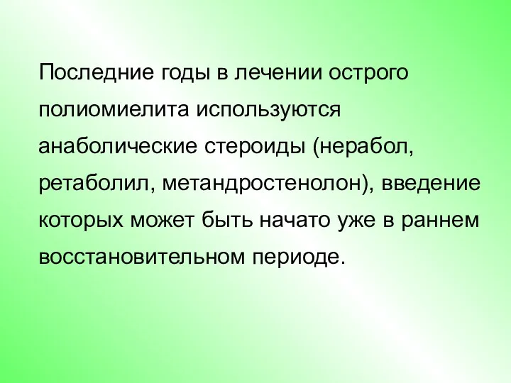 Последние годы в лечении острого полиомиелита используются анаболические стероиды (нерабол, ретаболил, метандростенолон), введение