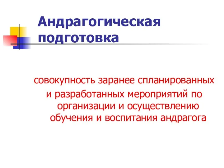 Андрагогическая подготовка совокупность заранее спланированных и разработанных мероприятий по организации и осуществлению обучения и воспитания андрагога