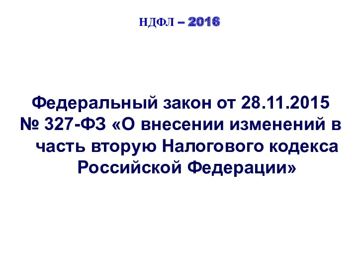 НДФЛ – 2016 Федеральный закон от 28.11.2015 № 327-ФЗ «О