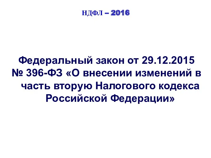 НДФЛ – 2016 Федеральный закон от 29.12.2015 № 396-ФЗ «О