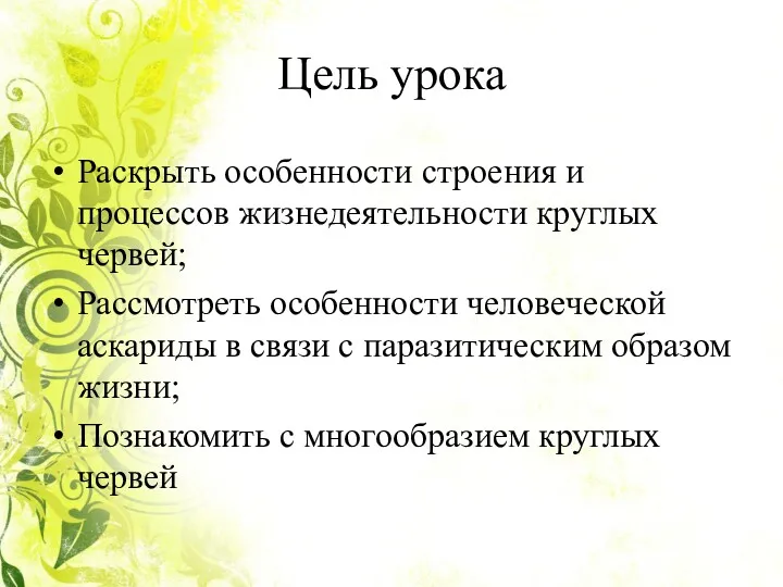 Цель урока Раскрыть особенности строения и процессов жизнедеятельности круглых червей;