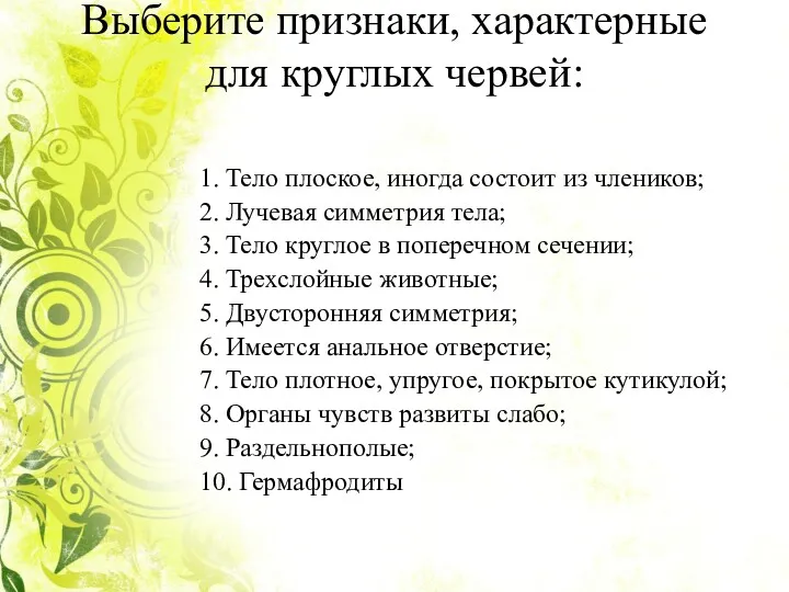 Выберите признаки, характерные для круглых червей: 1. Тело плоское, иногда