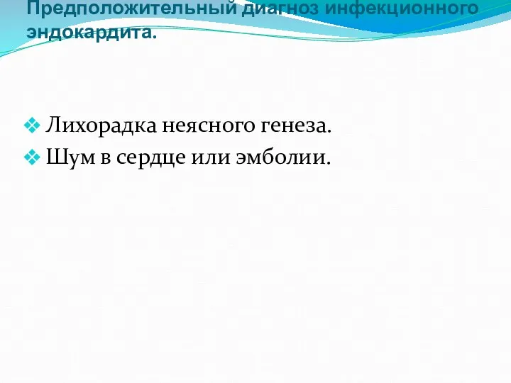 Предположительный диагноз инфекционного эндокардита. Лихорадка неясного генеза. Шум в сердце или эмболии.