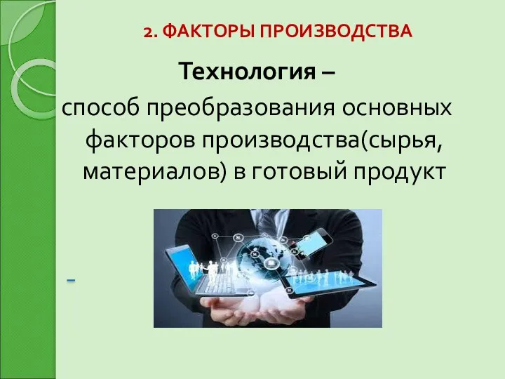 2. ФАКТОРЫ ПРОИЗВОДСТВА Технология – способ преобразования основных факторов производства(сырья, материалов) в готовый продукт