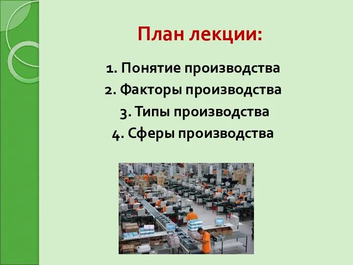 План лекции: 1. Понятие производства 2. Факторы производства 3. Типы производства 4. Сферы производства