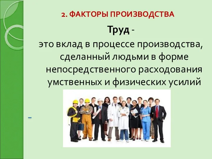 2. ФАКТОРЫ ПРОИЗВОДСТВА Труд - это вклад в процессе производства,