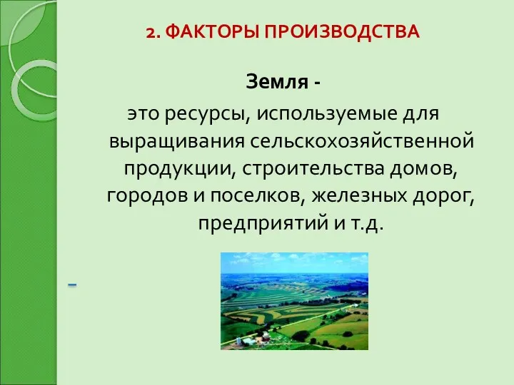 2. ФАКТОРЫ ПРОИЗВОДСТВА Земля - это ресурсы, используемые для выращивания