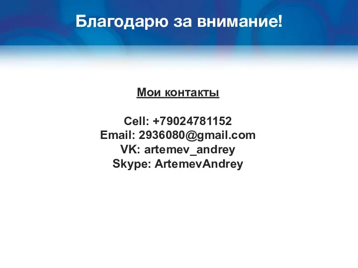 Благодарю за внимание! Мои контакты Cell: +79024781152 Email: 2936080@gmail.com VK: artemev_andrey Skype: ArtemevAndrey