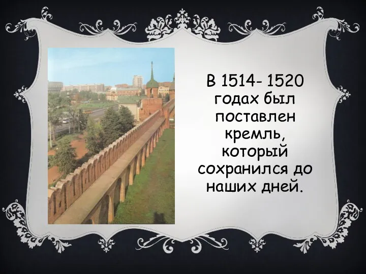 В 1514- 1520 годах был поставлен кремль, который сохранился до наших дней.