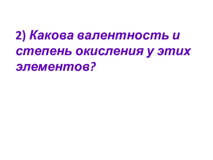 2) Какова валентность и степень окисления у этих элементов?