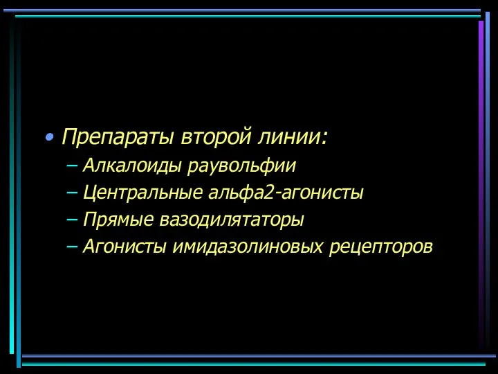 Препараты второй линии: Алкалоиды раувольфии Центральные альфа2-агонисты Прямые вазодилятаторы Агонисты имидазолиновых рецепторов