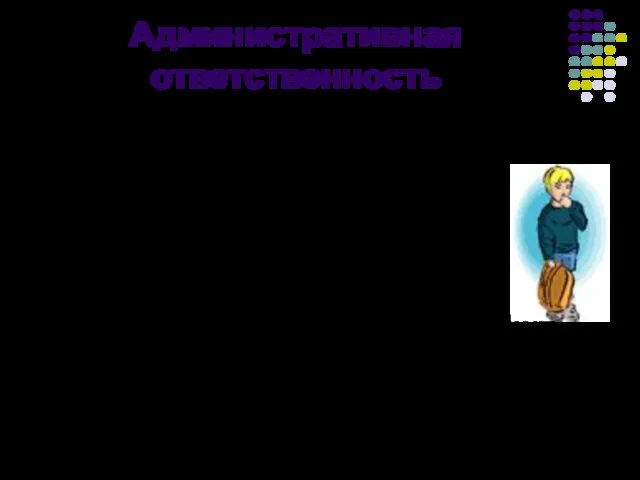 Административная ответственность наступает с 16 лет (до этого возраста отвечают