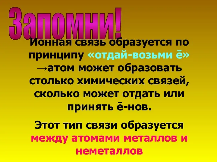 Запомни! Ионная связь образуется по принципу «отдай-возьми ē»→атом может образовать