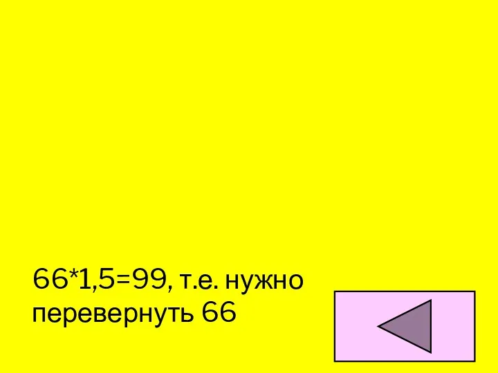 Увеличте 66 в полтора раза, не производя никаких арифметических действий 66*1,5=99, т.е. нужно перевернуть 66