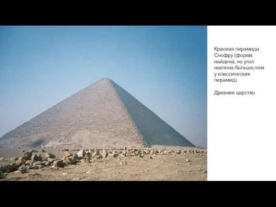 Красная пирамида Снофру (форма найдена, но угол наклона больше,чем у классических пирамид). Древнее царство