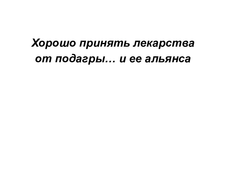 Хорошо принять лекарства от подагры… и ее альянса